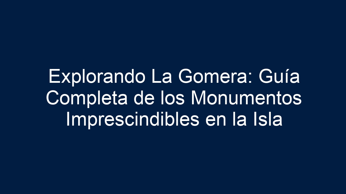 Imagen de Explorando La Gomera: Guía Completa de los Monumentos Imprescindibles en la Isla Explorando La Gomera: Guía Completa de los Monumentos Imprescindibles en la Isla - 1