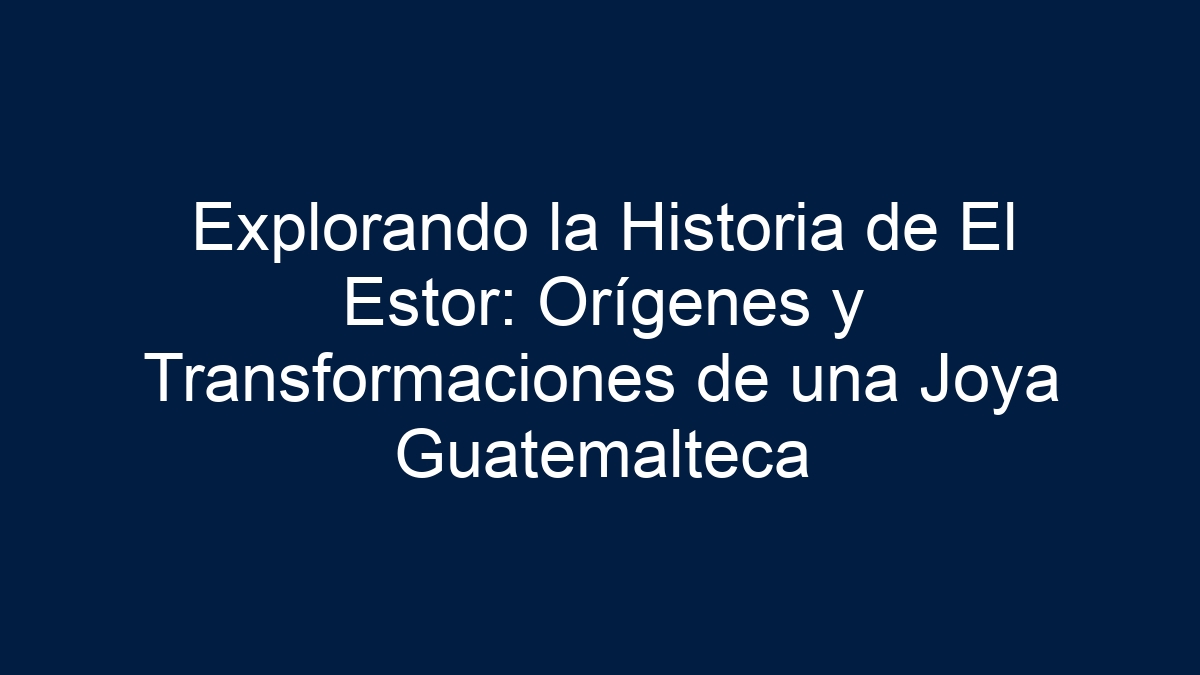 Explorando la Historia de El Estor: Orígenes y Transformaciones de una Joya Guatemalteca - 15