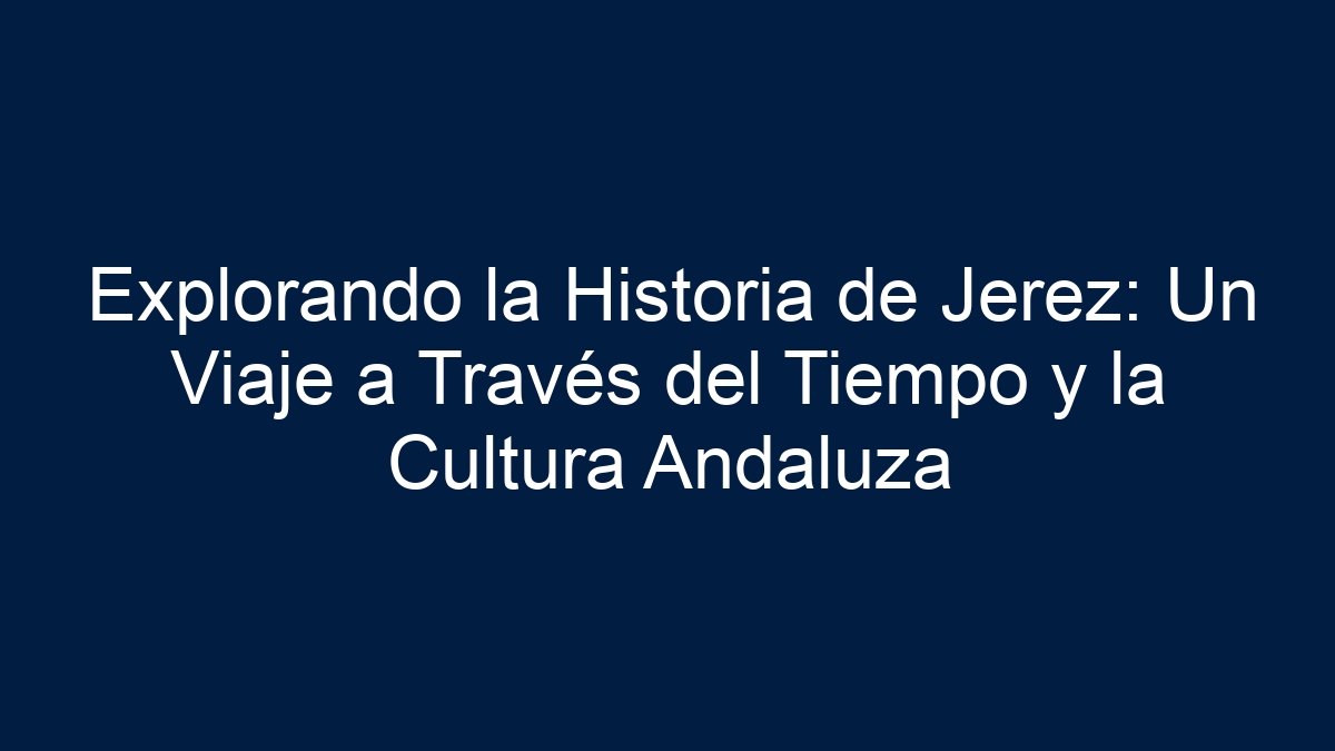 Imagen de Explorando la Historia de Jerez: Un Viaje a Través del Tiempo y la Cultura Andaluza Explorando la Historia de Jerez: Un Viaje a Través del Tiempo y la Cultura Andaluza - 1