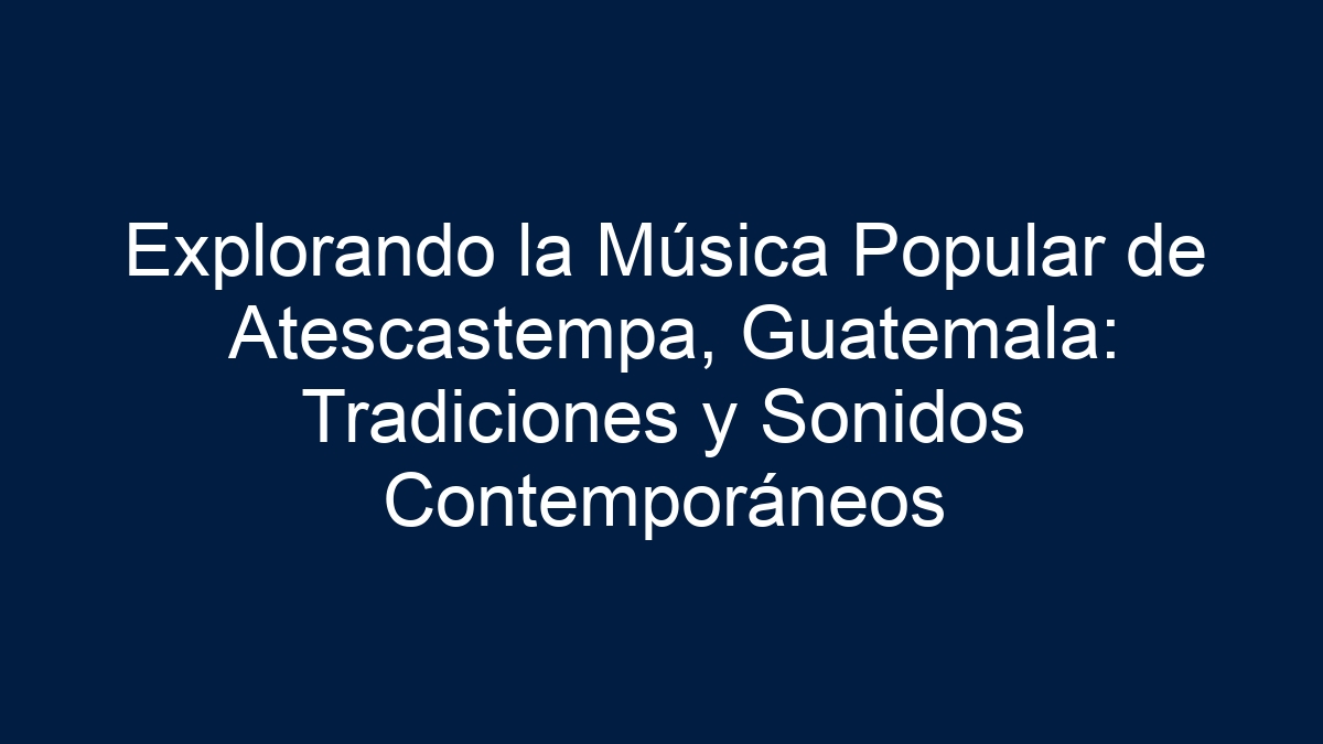 Explorando la Música Popular de Atescastempa, Guatemala: Tradiciones y Sonidos Contemporáneos - 1