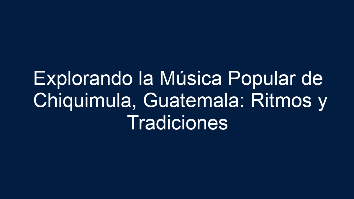 Explorando la Música Popular de Chiquimula, Guatemala: Ritmos y Tradiciones - 11