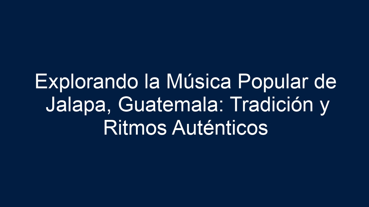 Explorando la Música Popular de Jalapa, Guatemala: Tradición y Ritmos Auténticos - 1