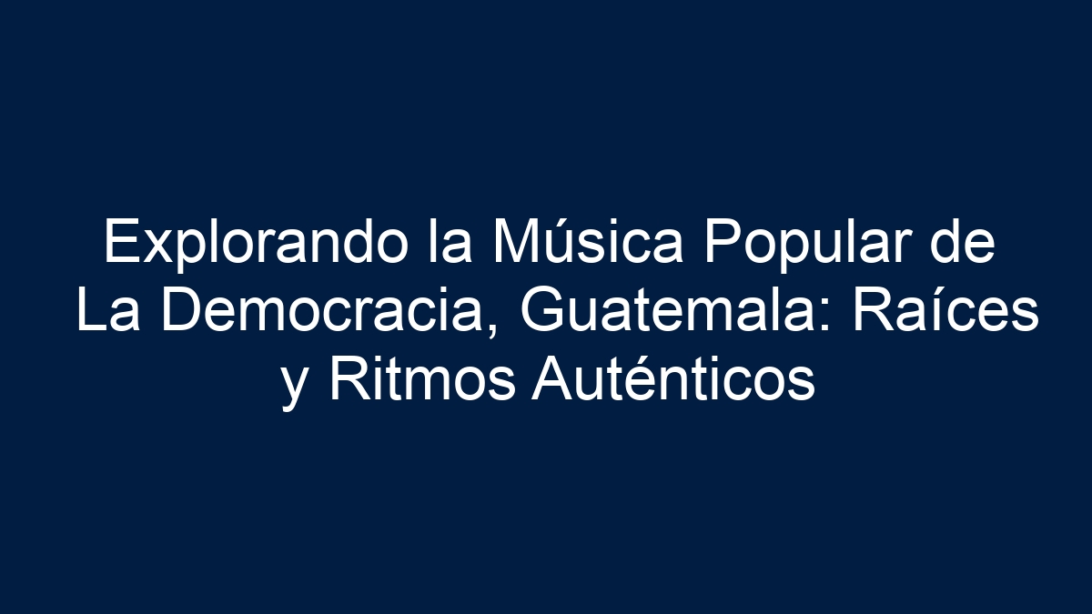Explorando la Música Popular de La Democracia, Guatemala: Raíces y Ritmos Auténticos - 18