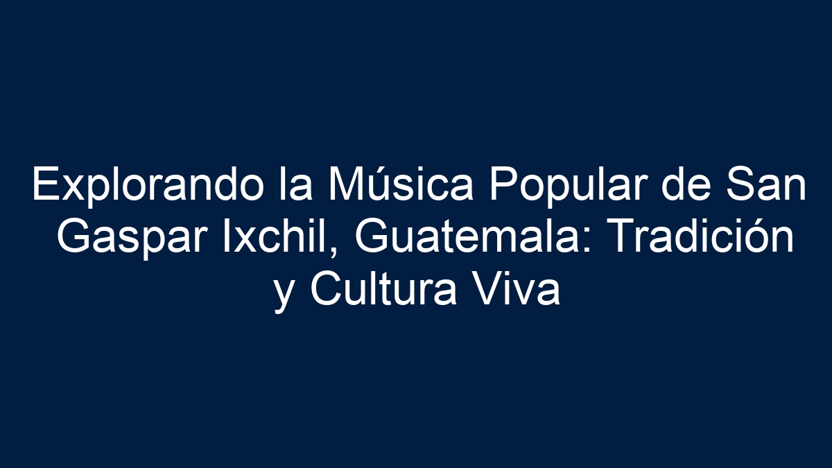 Explorando la Música Popular de San Gaspar Ixchil, Guatemala: Tradición y Cultura Viva - 11