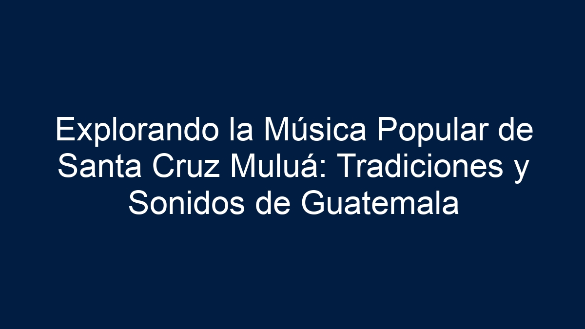 Explorando la Música Popular de Santa Cruz Muluá: Tradiciones y Sonidos de Guatemala - 9