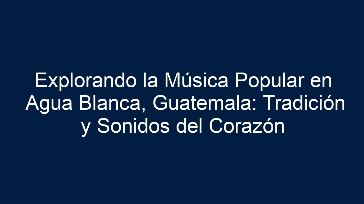 Explorando la Música Popular en Agua Blanca, Guatemala: Tradición y Sonidos del Corazón - 19