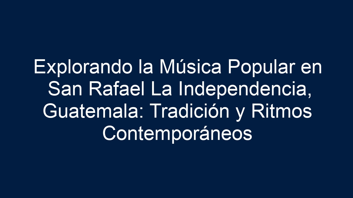 Explorando la Música Popular en San Rafael La Independencia, Guatemala: Tradición y Ritmos Contemporáneos - 11
