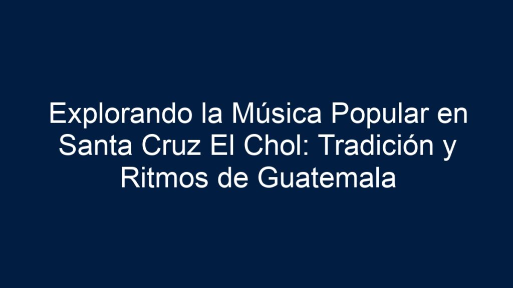 Explorando la Música Popular en Santa Cruz El Chol: Tradición y Ritmos ...