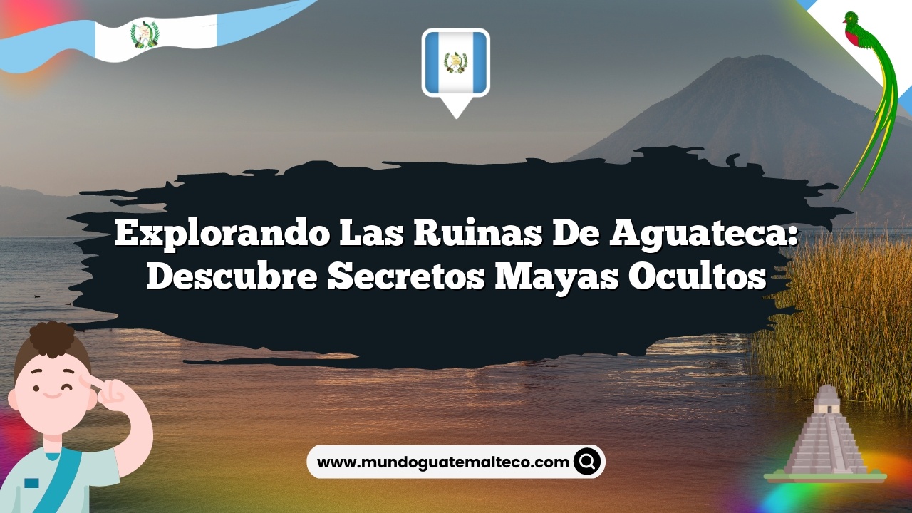 Explorando las Ruinas de Aguateca: Descubre Secretos Mayas Ocultos