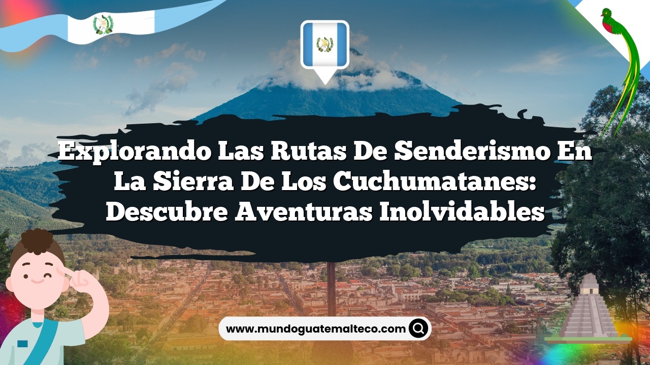 Explorando las rutas de senderismo en la Sierra de los Cuchumatanes: Descubre Aventuras Inolvidables