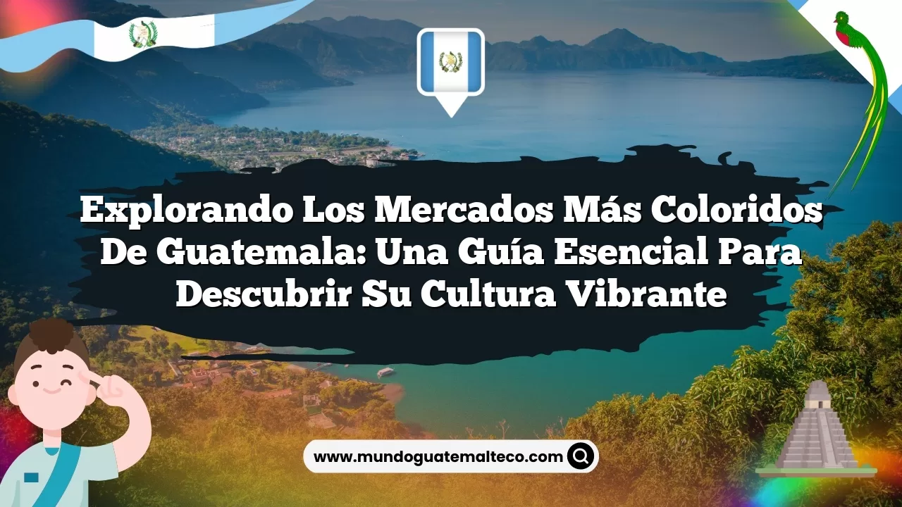 Explorando los mercados más coloridos de Guatemala: Una guía esencial para descubrir su cultura vibrante