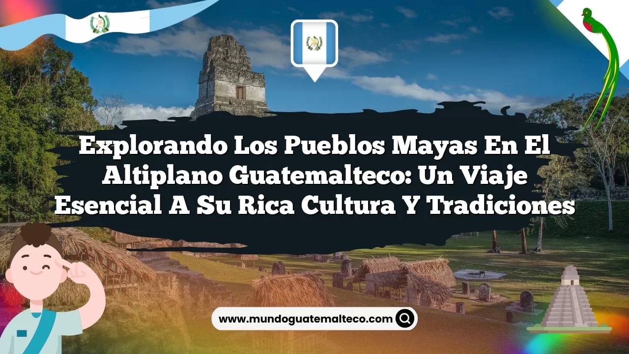 Imagen de Explorando los pueblos mayas en el altiplano guatemalteco: Un viaje esencial a su rica cultura y tradiciones Explorando los pueblos mayas en el altiplano guatemalteco: Un viaje esencial a su rica cultura y tradiciones