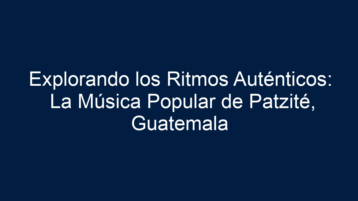 Explorando los Ritmos Auténticos: La Música Popular de Patzité, Guatemala - 17