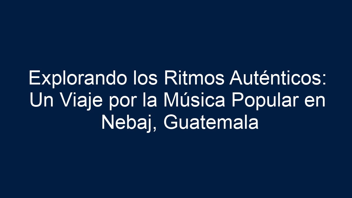 Explorando los Ritmos Auténticos: Un Viaje por la Música Popular en Nebaj, Guatemala - 19