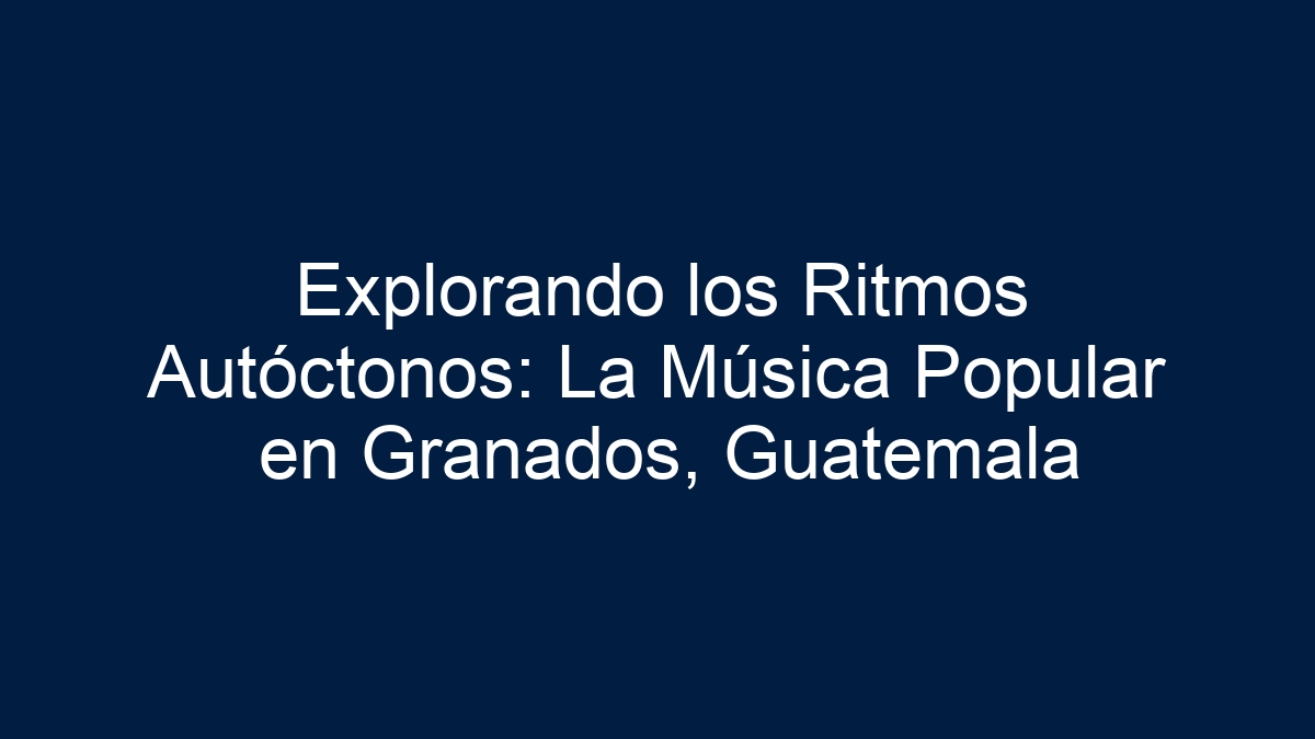 Explorando los Ritmos Autóctonos: La Música Popular en Granados, Guatemala - 5