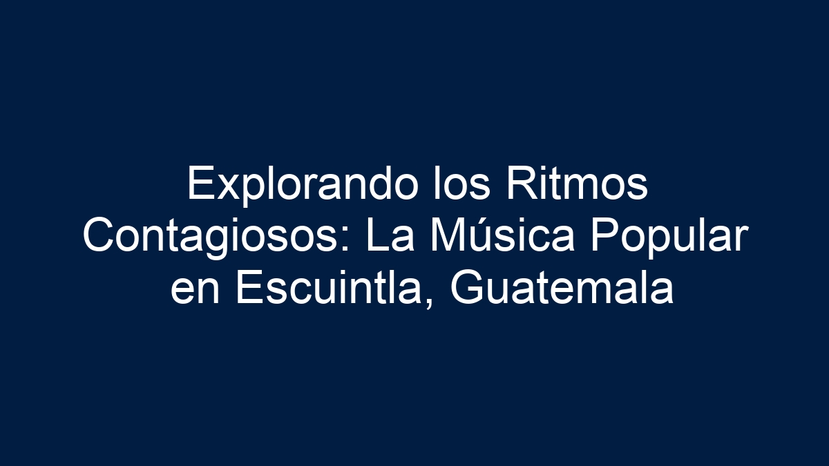 Explorando los Ritmos Contagiosos: La Música Popular en Escuintla, Guatemala - 3
