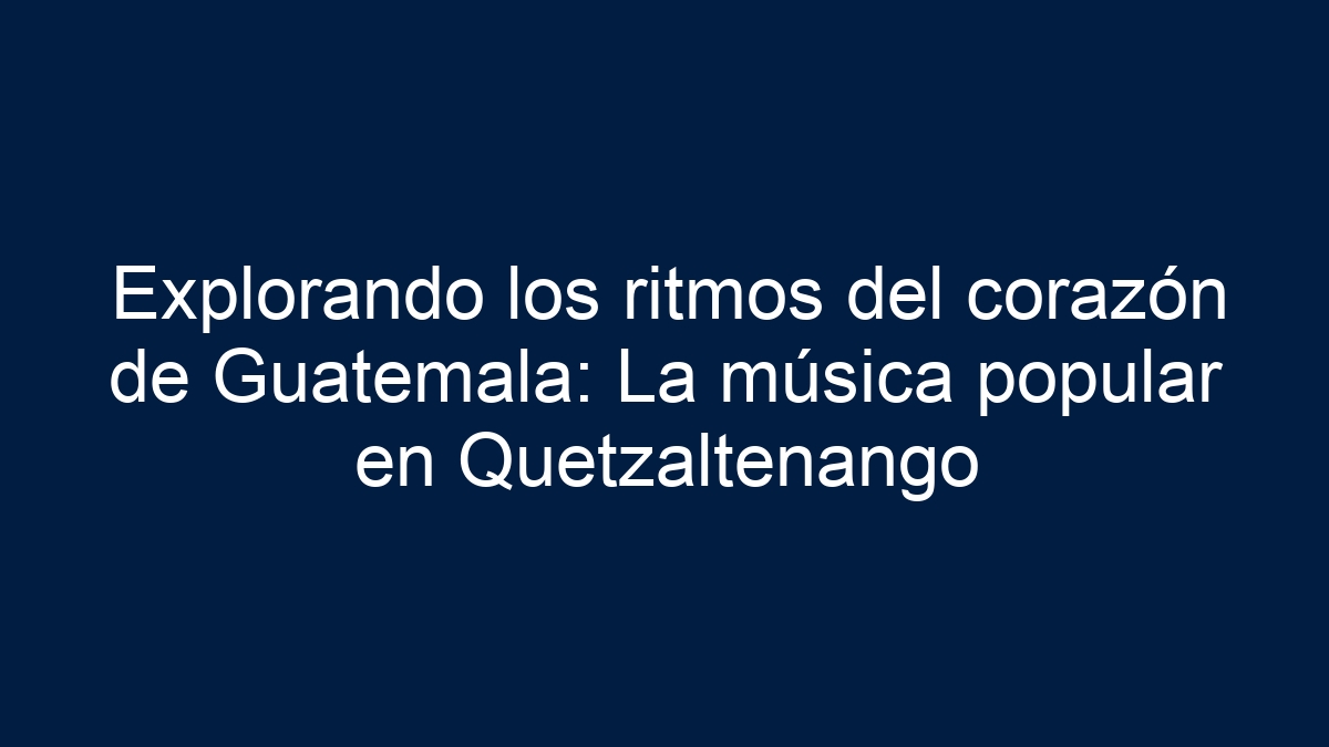 Explorando los ritmos del corazón de Guatemala: La música popular en Quetzaltenango - 27