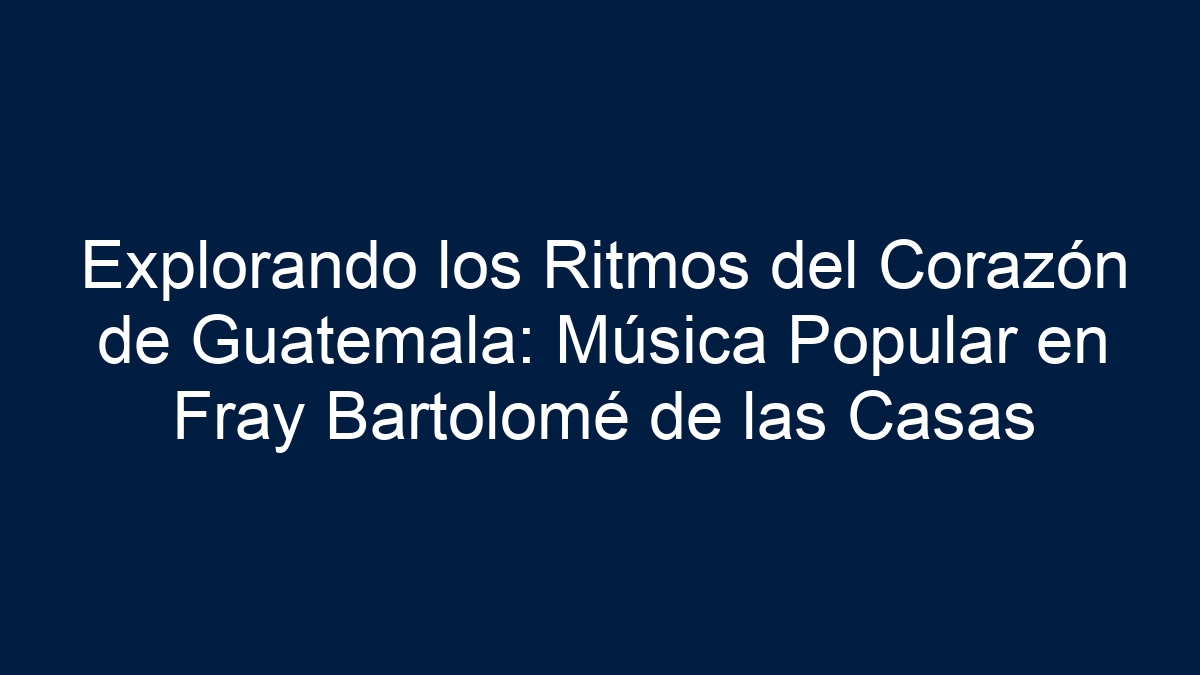 Explorando los Ritmos del Corazón de Guatemala: Música Popular en Fray Bartolomé de las Casas - 3