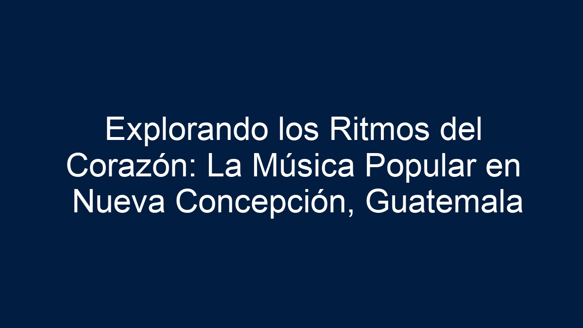Explorando los Ritmos del Corazón: La Música Popular en Nueva Concepción, Guatemala - 9