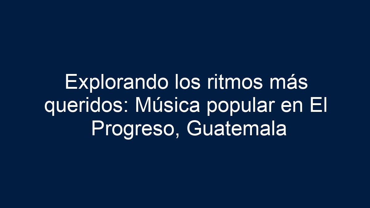 Explorando los ritmos más queridos: Música popular en El Progreso, Guatemala - 9