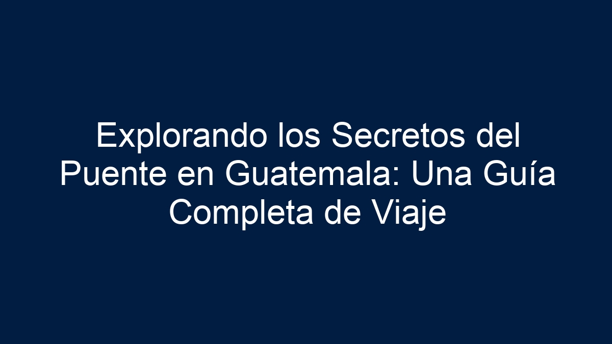 Explorando los Secretos del Puente en Guatemala: Una Guía Completa de Viaje - 39