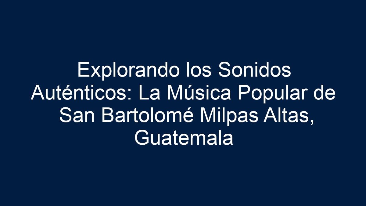 Explorando los Sonidos Auténticos: La Música Popular de San Bartolomé Milpas Altas, Guatemala - 11