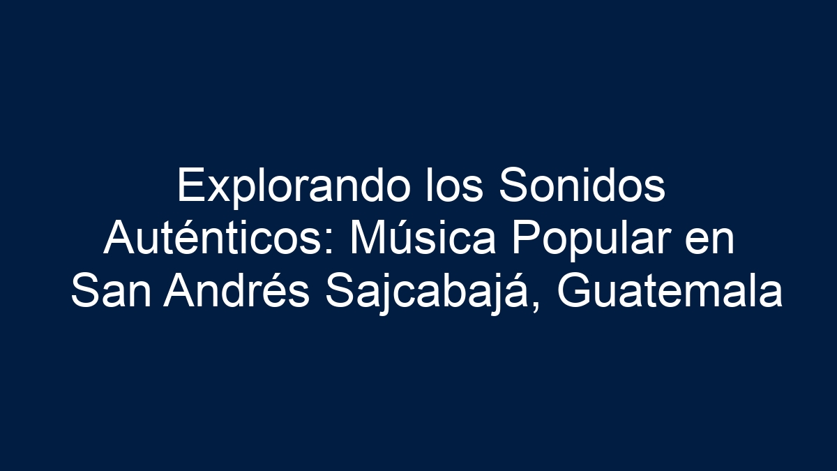 Explorando los Sonidos Auténticos: Música Popular en San Andrés Sajcabajá, Guatemala - 17