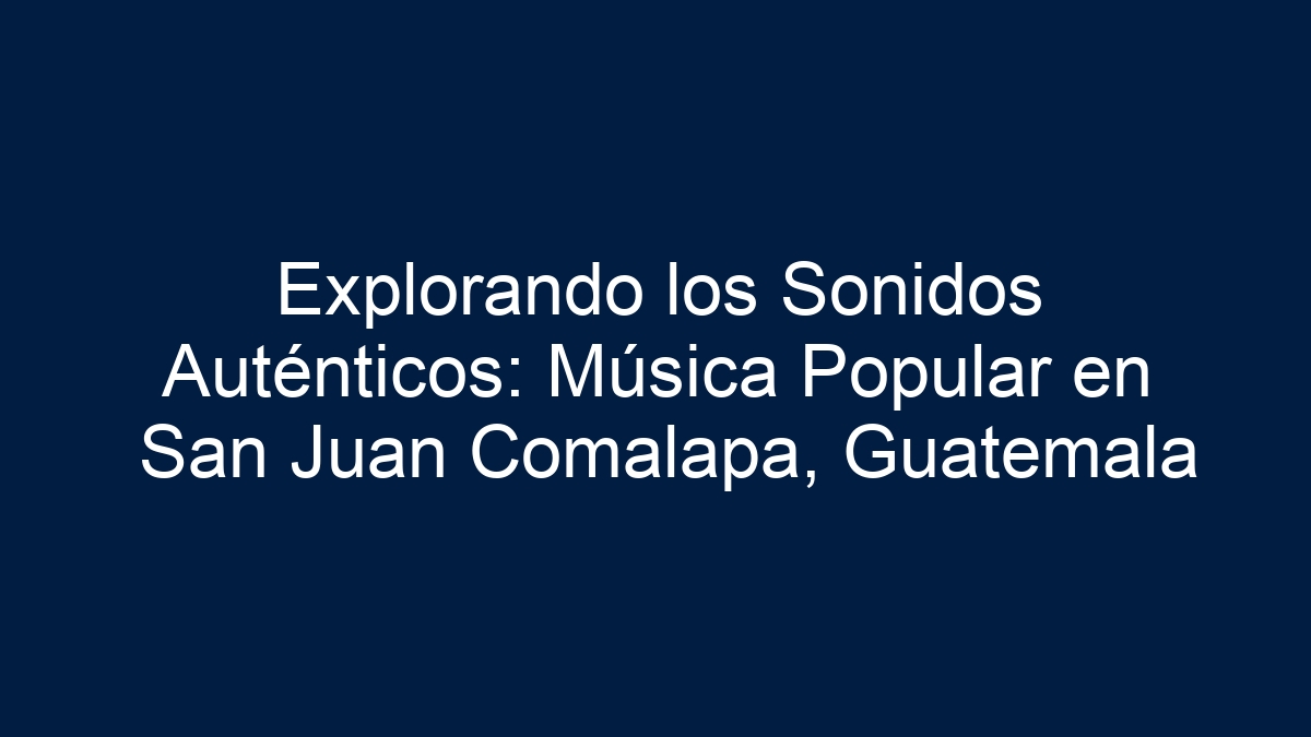 Explorando los Sonidos Auténticos: Música Popular en San Juan Comalapa, Guatemala - 9