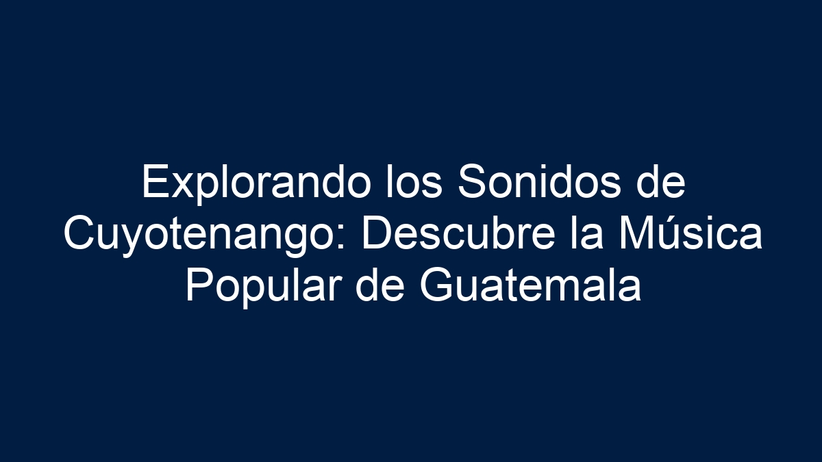 Explorando los Sonidos de Cuyotenango: Descubre la Música Popular de Guatemala - 5