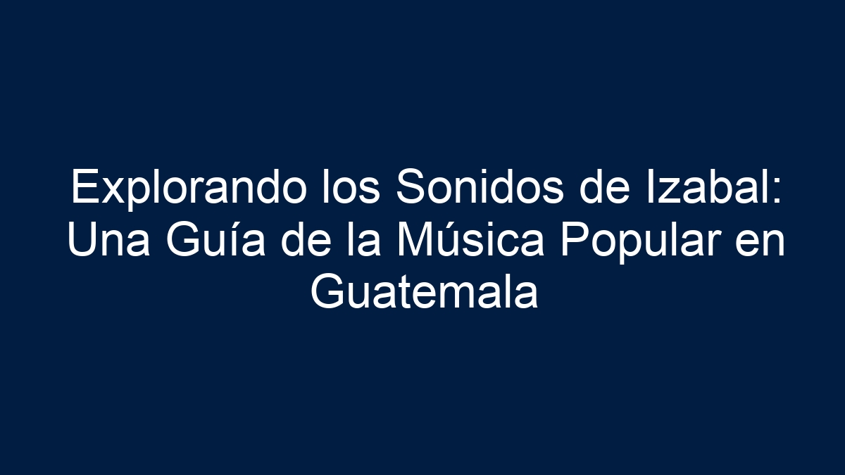 Explorando los Sonidos de Izabal: Una Guía de la Música Popular en Guatemala - 39