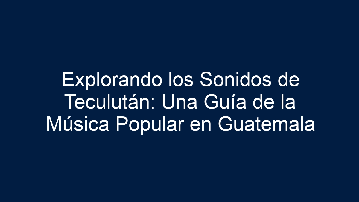 Explorando los Sonidos de Teculután: Una Guía de la Música Popular en Guatemala - 24