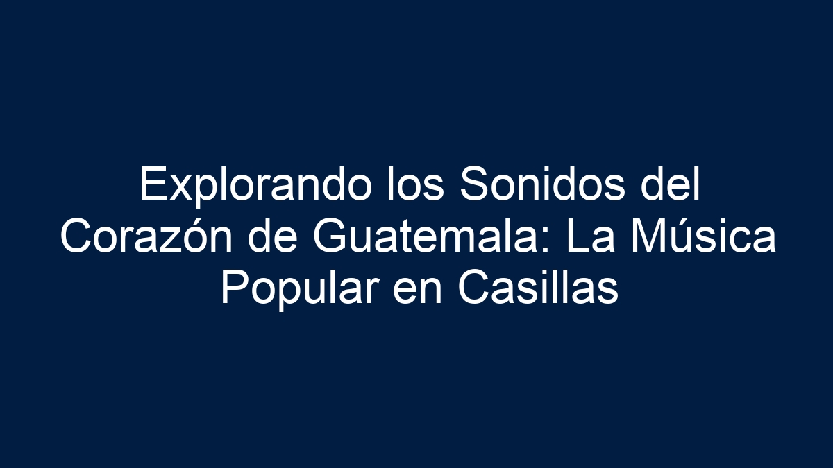 Explorando los Sonidos del Corazón de Guatemala: La Música Popular en Casillas - 15