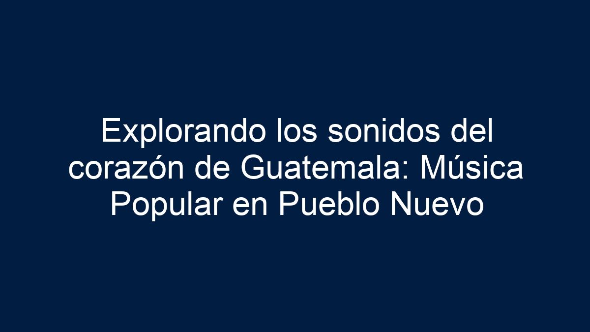 Explorando los sonidos del corazón de Guatemala: Música Popular en Pueblo Nuevo - 5