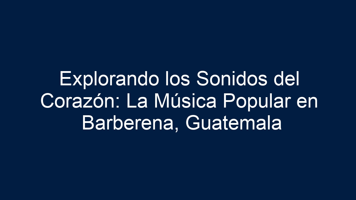 Explorando los Sonidos del Corazón: La Música Popular en Barberena, Guatemala - 1