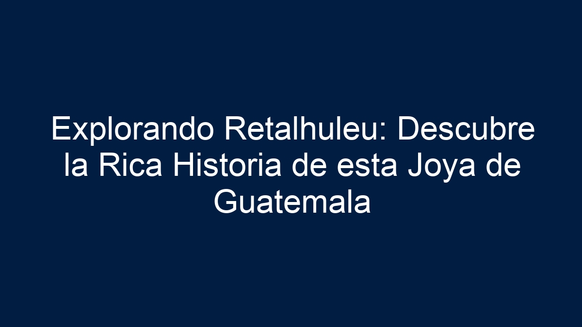 Explorando Retalhuleu: Descubre la Rica Historia de esta Joya de Guatemala - 1