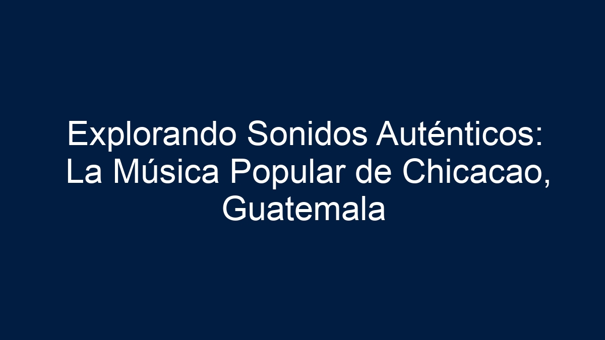 Explorando Sonidos Auténticos: La Música Popular de Chicacao, Guatemala - 1