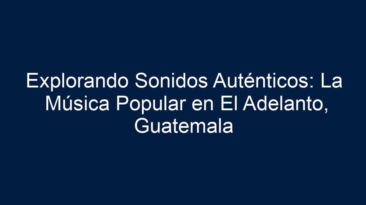 Explorando Sonidos Auténticos: La Música Popular en El Adelanto, Guatemala - 1