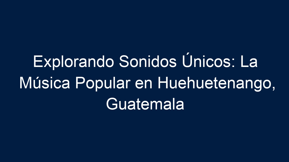 Imagen de Explorando Sonidos Únicos: La Música Popular en Huehuetenango, Guatemala Explorando Sonidos Únicos: La Música Popular en Huehuetenango, Guatemala - 1