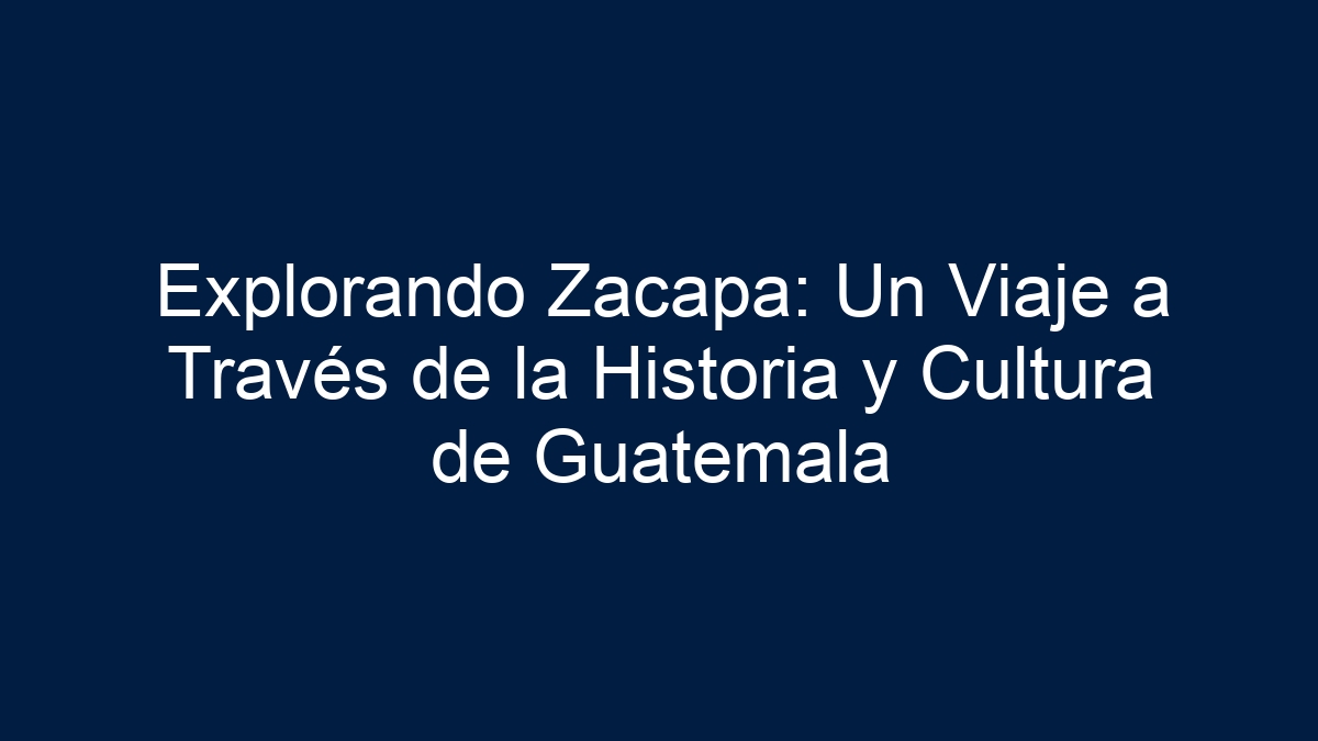 Explorando Zacapa: Un Viaje a Través de la Historia y Cultura de Guatemala - 2