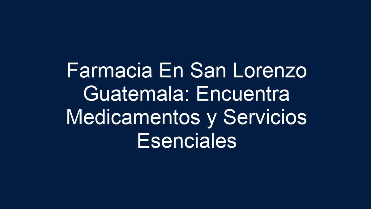 Farmacia En San Lorenzo Guatemala: Encuentra Medicamentos y Servicios Esenciales - 18