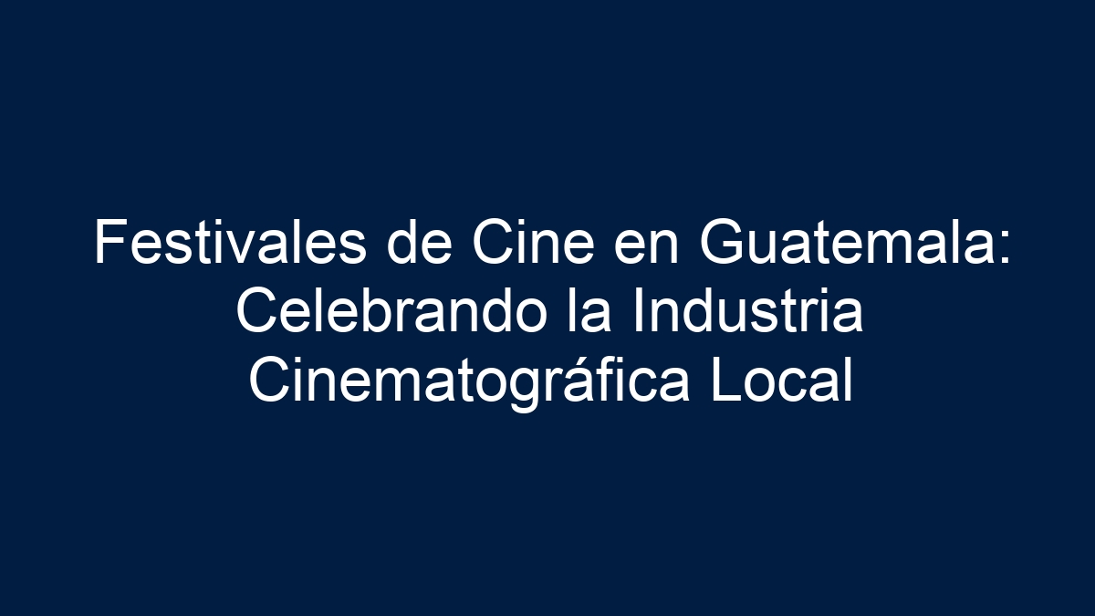 Festivales de Cine en Guatemala: Celebrando la Industria Cinematográfica Local - 9