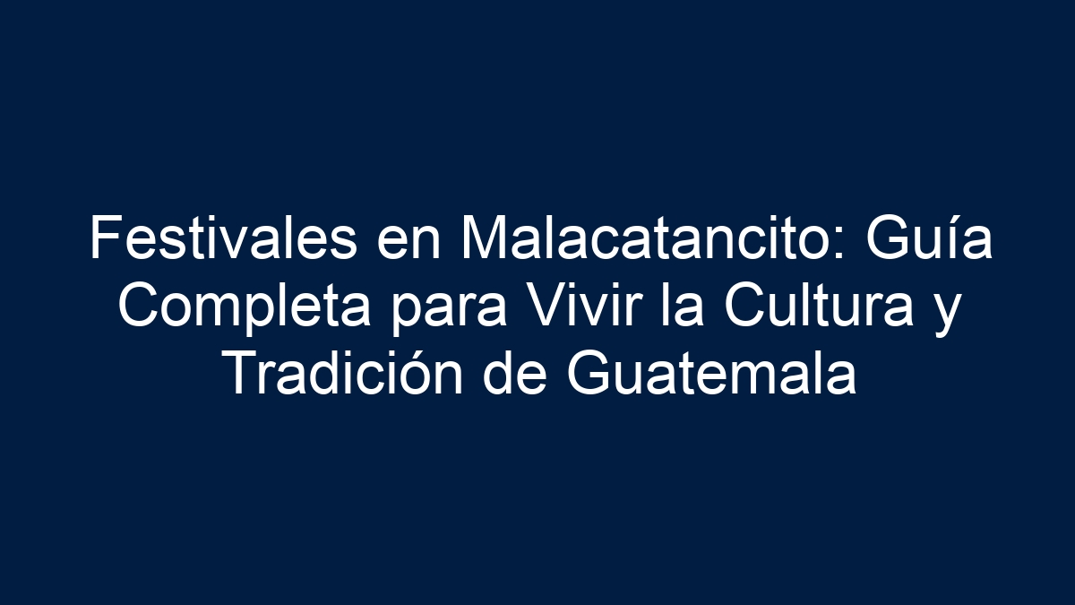 Festivales en Malacatancito: Guía Completa para Vivir la Cultura y Tradición de Guatemala - 1