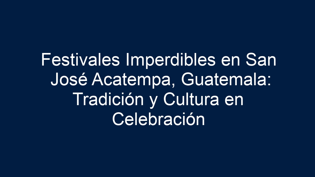 Festivales Imperdibles en San José Acatempa, Guatemala: Tradición y Cultura en Celebración - 9
