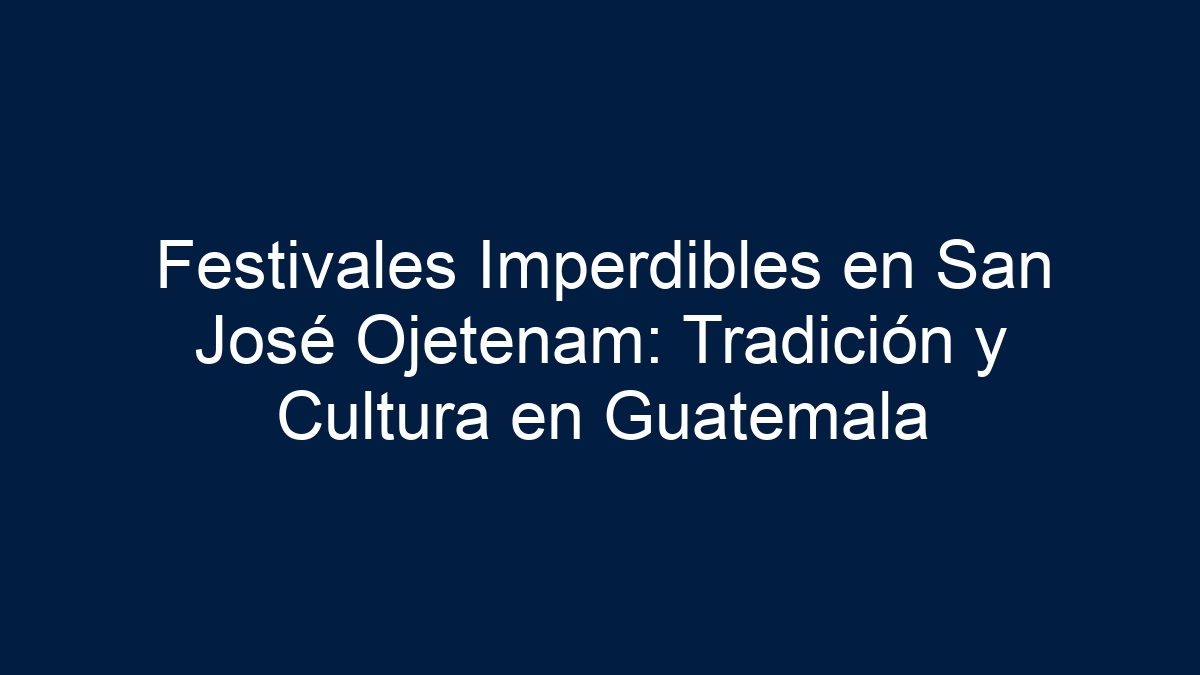 Festivales Imperdibles en San José Ojetenam: Tradición y Cultura en Guatemala - 13