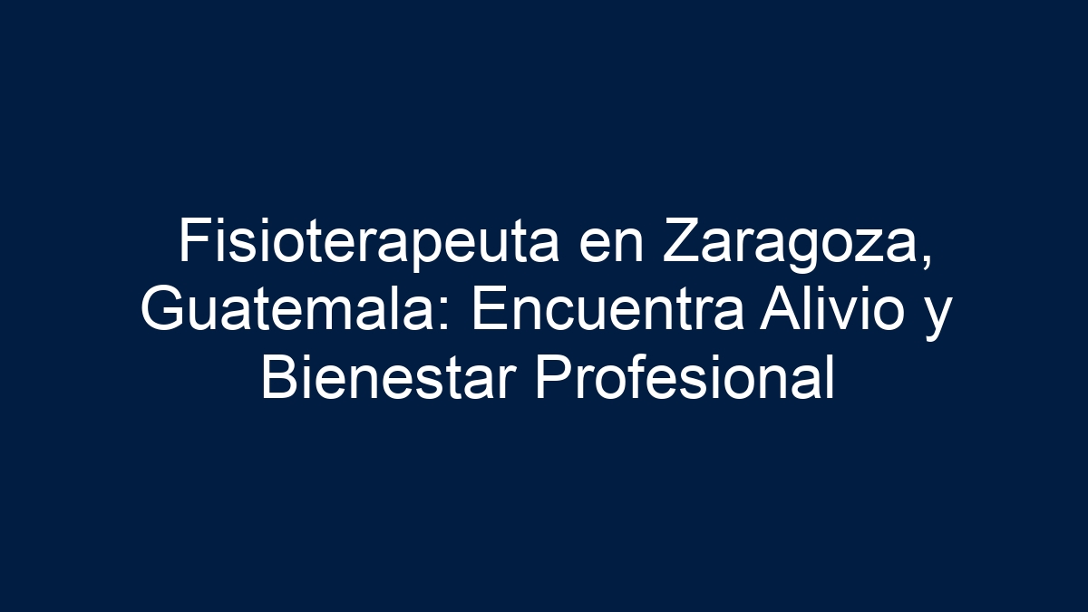 Fisioterapeuta en Zaragoza, Guatemala: Encuentra Alivio y Bienestar Profesional - 36