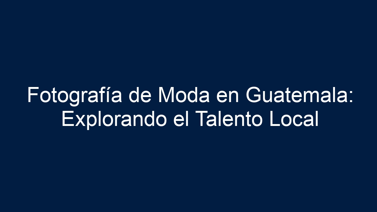 Fotografía de Moda en Guatemala: Explorando el Talento Local - 13