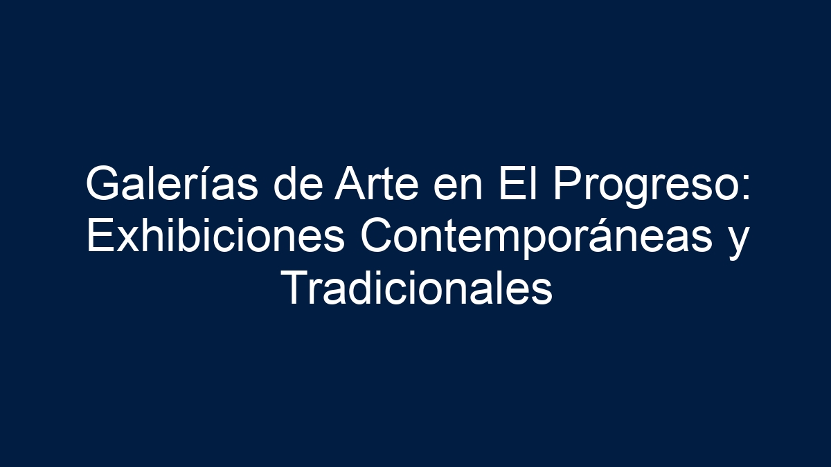 Galerías de Arte en El Progreso: Exhibiciones Contemporáneas y Tradicionales - 10