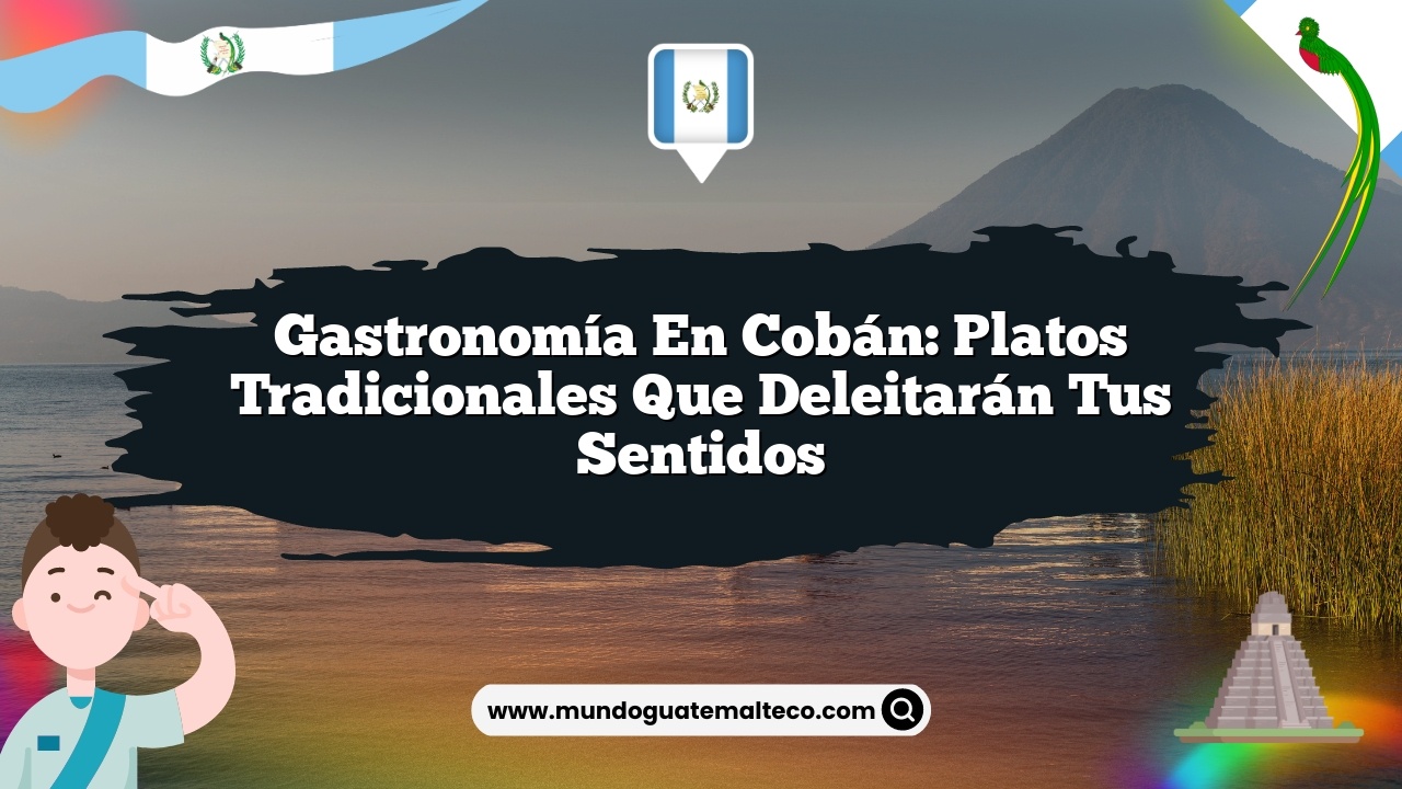 Gastronomía en Cobán: Platos tradicionales que deleitarán tus sentidos
