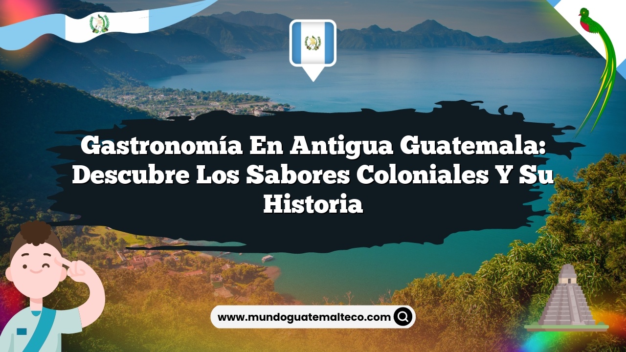 Gastronomía en Antigua Guatemala: Descubre los Sabores Coloniales y su Historia