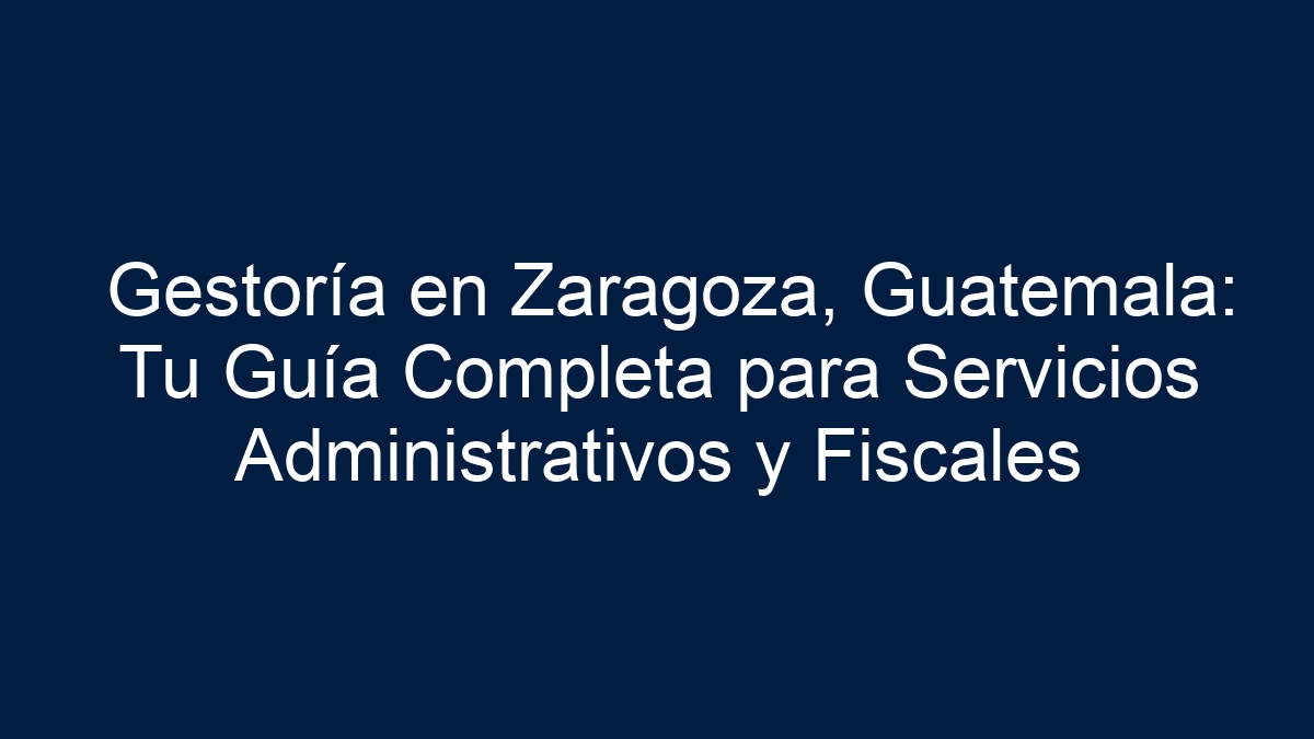 Gestoría en Zaragoza, Guatemala: Tu Guía Completa para Servicios Administrativos y Fiscales - 17